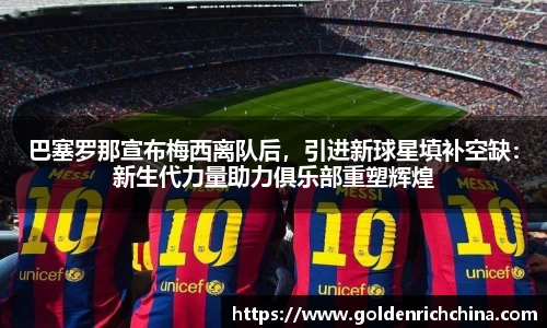 巴塞罗那宣布梅西离队后，引进新球星填补空缺：新生代力量助力俱乐部重塑辉煌