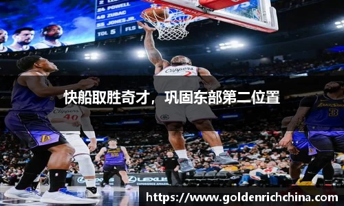 快船取胜奇才，巩固东部第二位置
