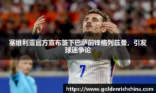 塞维利亚官方宣布签下巴萨前锋格列兹曼，引发球迷争论