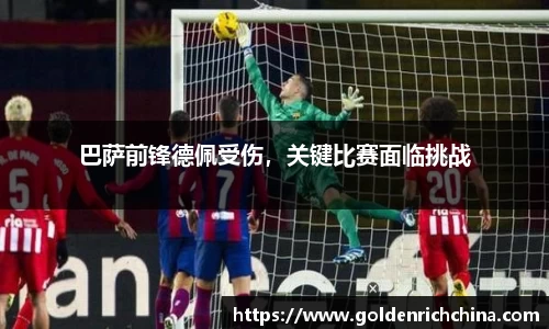 巴萨前锋德佩受伤，关键比赛面临挑战