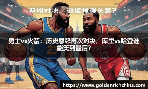 勇士vs火箭：历史恩怨再次对决，库里vs哈登谁能笑到最后？