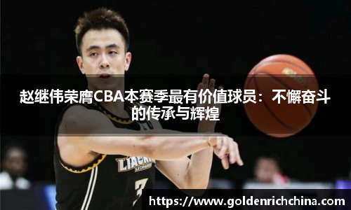 赵继伟荣膺CBA本赛季最有价值球员：不懈奋斗的传承与辉煌