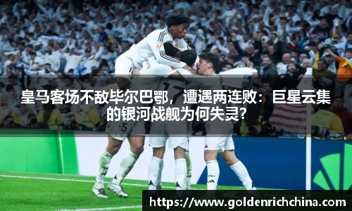 皇马客场不敌毕尔巴鄂，遭遇两连败：巨星云集的银河战舰为何失灵？