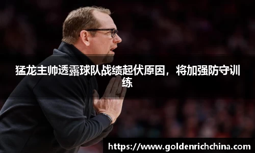 猛龙主帅透露球队战绩起伏原因，将加强防守训练