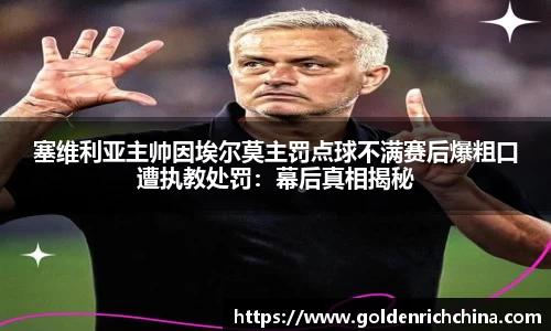 塞维利亚主帅因埃尔莫主罚点球不满赛后爆粗口遭执教处罚：幕后真相揭秘