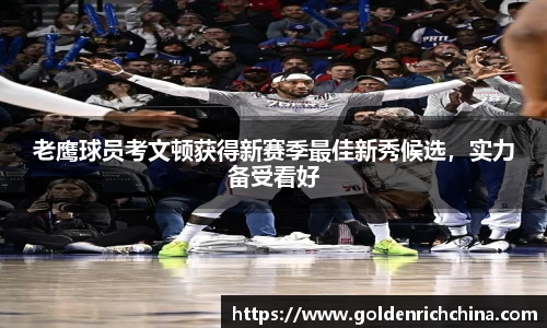老鹰球员考文顿获得新赛季最佳新秀候选，实力备受看好