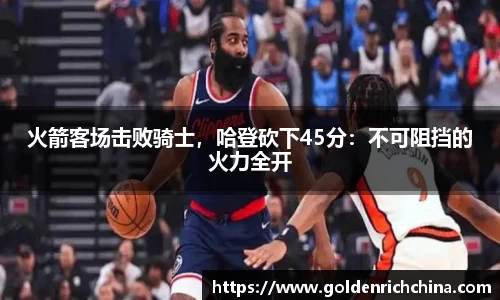 火箭客场击败骑士，哈登砍下45分：不可阻挡的火力全开