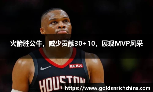 火箭胜公牛，威少贡献30+10，展现MVP风采