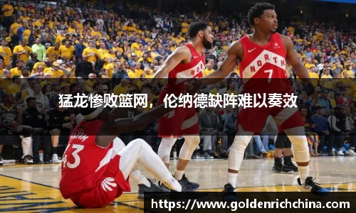 猛龙惨败篮网，伦纳德缺阵难以奏效
