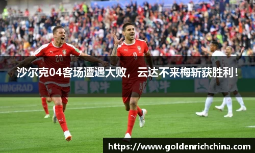 沙尔克04客场遭遇大败，云达不来梅斩获胜利！