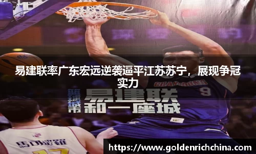 易建联率广东宏远逆袭逼平江苏苏宁，展现争冠实力