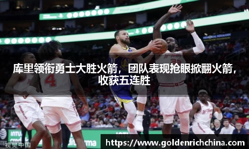 库里领衔勇士大胜火箭，团队表现抢眼掀翻火箭，收获五连胜