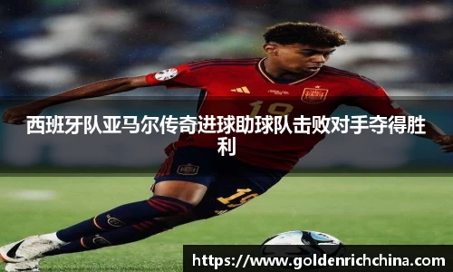 西班牙队亚马尔传奇进球助球队击败对手夺得胜利