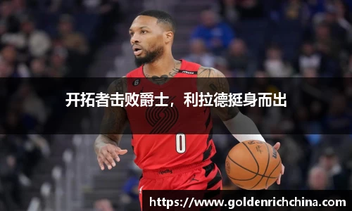 开拓者击败爵士，利拉德挺身而出