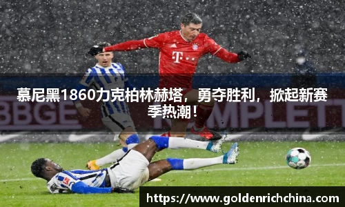 慕尼黑1860力克柏林赫塔，勇夺胜利，掀起新赛季热潮！