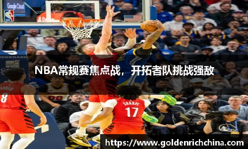 NBA常规赛焦点战，开拓者队挑战强敌