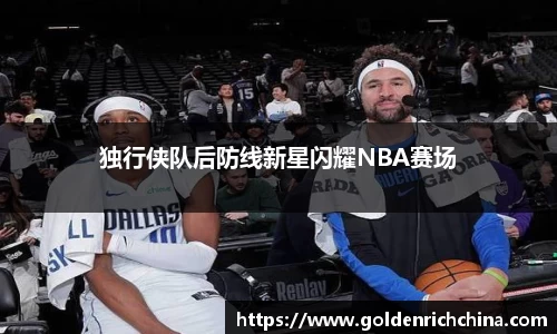 独行侠队后防线新星闪耀NBA赛场