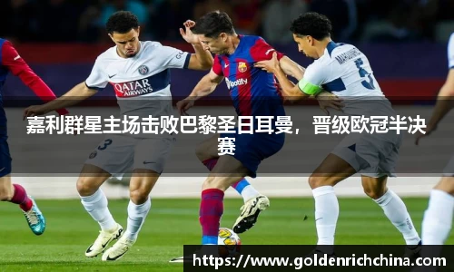 嘉利群星主场击败巴黎圣日耳曼，晋级欧冠半决赛