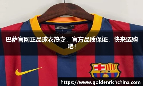 巴萨官网正品球衣热卖，官方品质保证，快来选购吧！