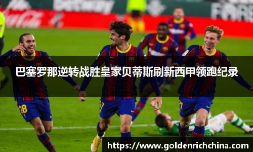 巴塞罗那逆转战胜皇家贝蒂斯刷新西甲领跑纪录