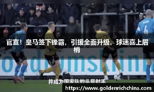 官宣！皇马签下锋霸，引援全面升级，球迷喜上眉梢