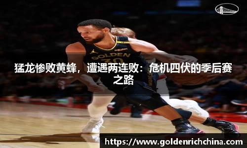 猛龙惨败黄蜂，遭遇两连败：危机四伏的季后赛之路
