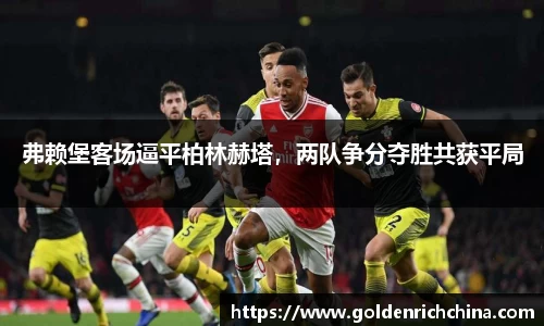 弗赖堡客场逼平柏林赫塔，两队争分夺胜共获平局