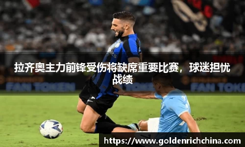 拉齐奥主力前锋受伤将缺席重要比赛，球迷担忧战绩