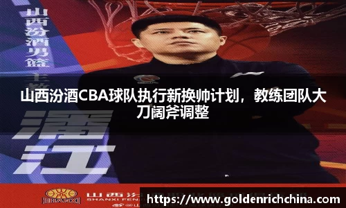 山西汾酒CBA球队执行新换帅计划，教练团队大刀阔斧调整