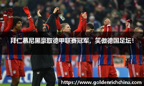 拜仁慕尼黑豪取德甲联赛冠军，笑傲德国足坛！