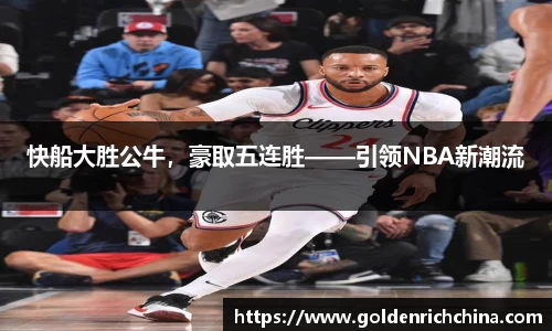 快船大胜公牛，豪取五连胜——引领NBA新潮流