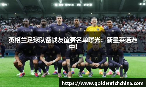 英格兰足球队备战友谊赛名单曝光：新星莱诺选中！