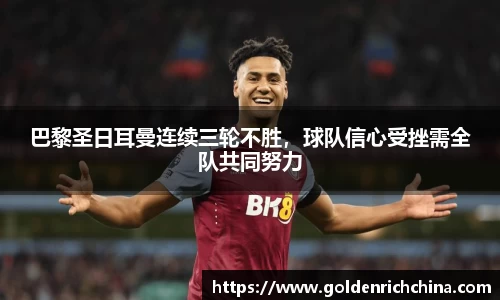 巴黎圣日耳曼连续三轮不胜，球队信心受挫需全队共同努力
