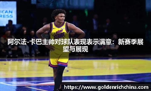 阿尔法-卡巴主帅对球队表现表示满意：新赛季展望与展现