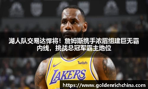 湖人队交易达悍将！詹姆斯携手浓眉组建巨无霸内线，挑战总冠军霸主地位