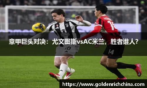 意甲巨头对决：尤文图斯vsAC米兰，胜者谁人？