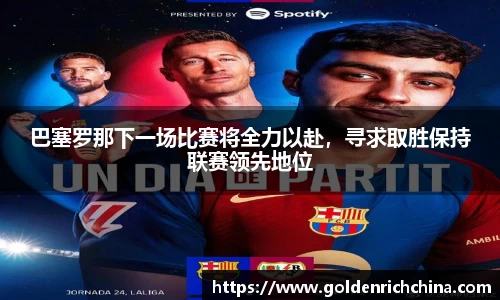 巴塞罗那下一场比赛将全力以赴，寻求取胜保持联赛领先地位