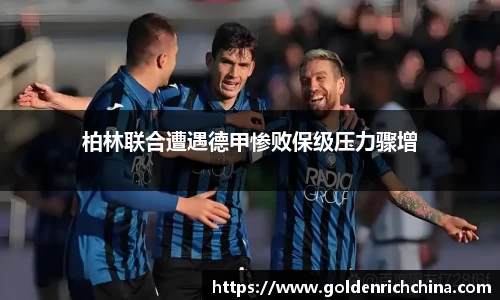柏林联合遭遇德甲惨败保级压力骤增
