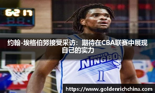 约翰-埃格伯努接受采访：期待在CBA联赛中展现自己的实力