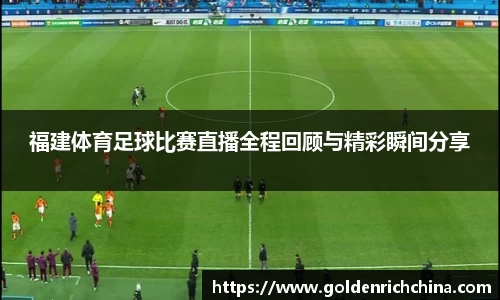 福建体育足球比赛直播全程回顾与精彩瞬间分享