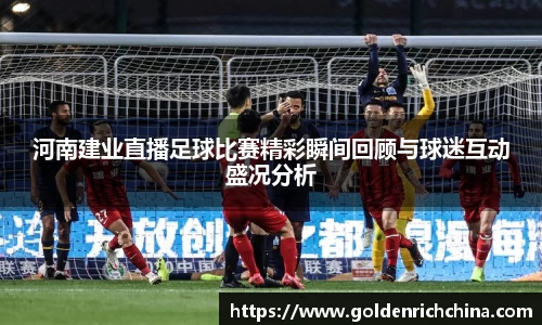 河南建业直播足球比赛精彩瞬间回顾与球迷互动盛况分析