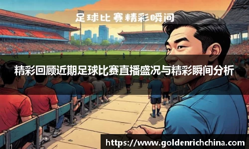 精彩回顾近期足球比赛直播盛况与精彩瞬间分析