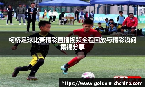 柯桥足球比赛精彩直播视频全程回放与精彩瞬间集锦分享