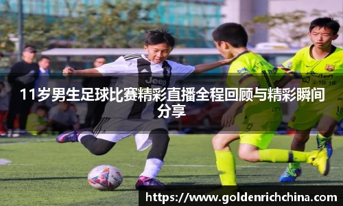 11岁男生足球比赛精彩直播全程回顾与精彩瞬间分享
