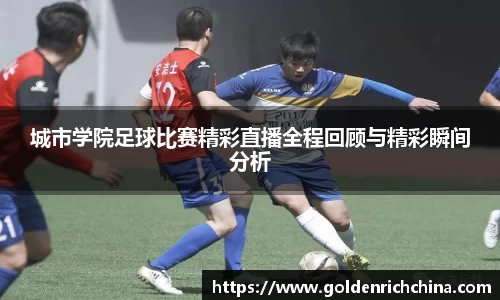 城市学院足球比赛精彩直播全程回顾与精彩瞬间分析