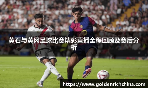 黄石与黄冈足球比赛精彩直播全程回顾及赛后分析