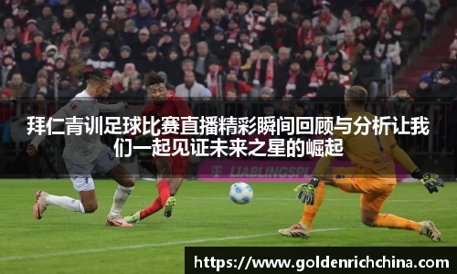 拜仁青训足球比赛直播精彩瞬间回顾与分析让我们一起见证未来之星的崛起