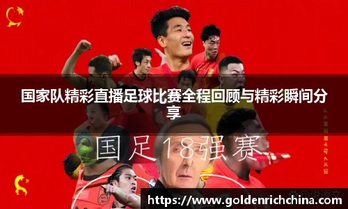 国家队精彩直播足球比赛全程回顾与精彩瞬间分享