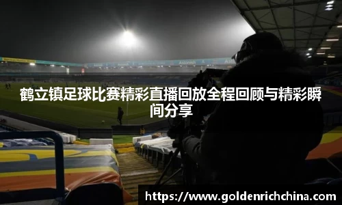 鹤立镇足球比赛精彩直播回放全程回顾与精彩瞬间分享