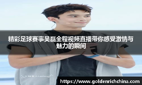 精彩足球赛事吴磊全程视频直播带你感受激情与魅力的瞬间